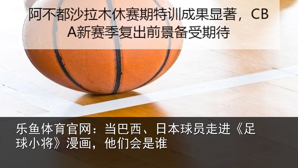 乐鱼体育官网:当巴西、日本球员走进《足球小将》漫画,他们会是谁