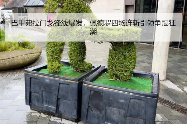 巴甲弗拉门戈锋线爆发，佩德罗四场连斩引领争冠狂潮