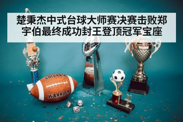 楚秉杰中式台球大师赛决赛击败郑宇伯最终成功封王登顶冠军宝座