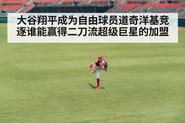 大谷翔平成为自由球员道奇洋基竞逐谁能赢得二刀流超级巨星的加盟